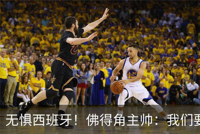 无惧西班牙！佛得角主帅：我们要证明配得上世界杯